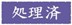 「処理済」